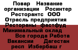 Повар › Название организации ­ Росинтер Ресторантс, ООО › Отрасль предприятия ­ Рестораны, фастфуд › Минимальный оклад ­ 30 000 - Все города Работа » Вакансии   . Дагестан респ.,Избербаш г.